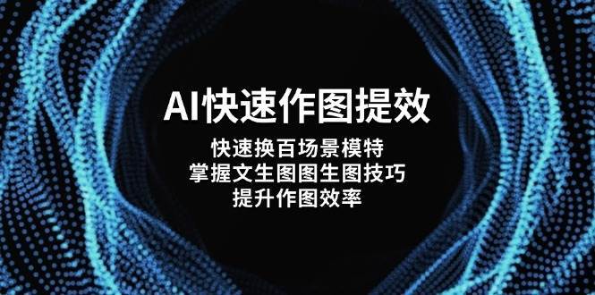 AI快速作图提效，快速换百场景模特，掌握文生图图生图技巧，提升作图效率-网赚副业网