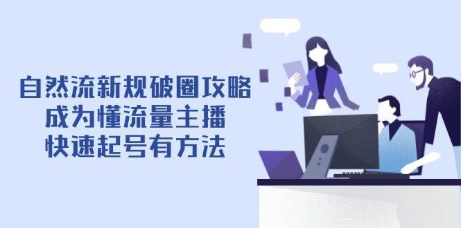 自然流新规破圈攻略【4月6更新】:成为懂流量主播,快速起号有方法-网赚副业网