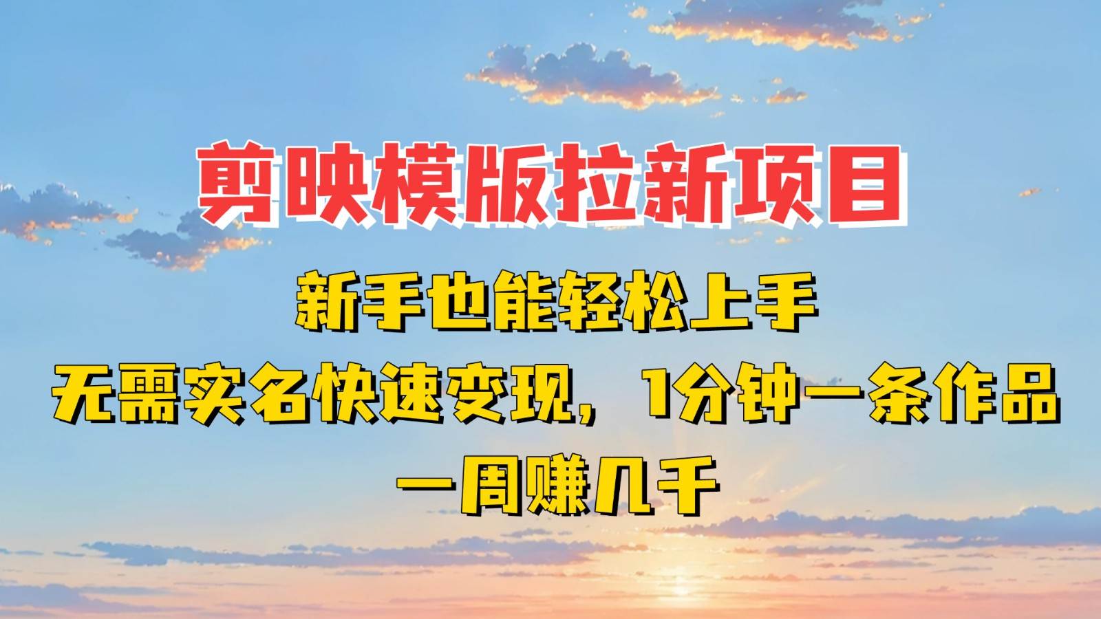 剪映模板拉新项目:新手也能快速变现!一分钟一条作品,一周赚几千-网赚副业网