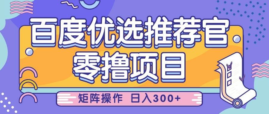 百度优选推荐官,零撸项目,简单好操作,小白也可轻松上手,矩阵操作,日入300+-网赚副业网