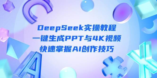 DeepSeek入门实操教程:一键生成PPT与4K视频,快速掌握AI创作技巧-网赚副业网
