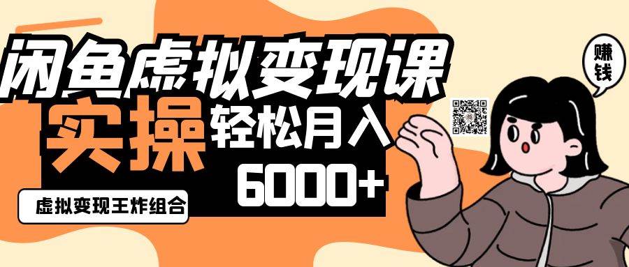 2025闲鱼虚拟产品变现程，实操王炸组合，轻松月入6000+-网赚副业网