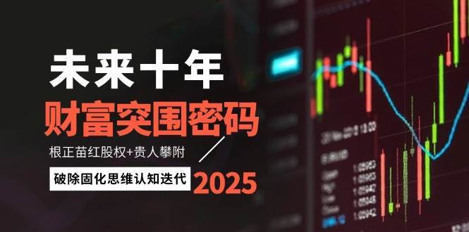 未来十年财富突围密码:根正苗红股权+贵人攀附,破除固化思维认知迭代-网赚副业网