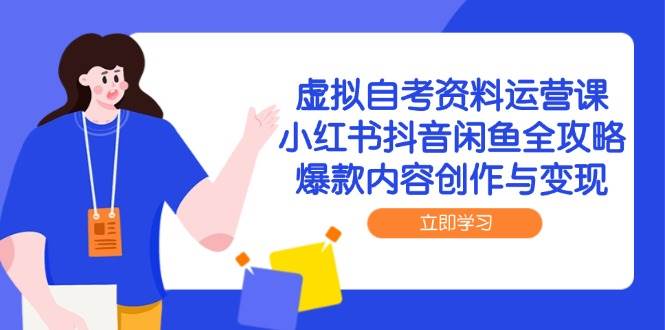 虚拟自考资料运营课,小红书抖音闲鱼全攻略,爆款内容创作与变现-网赚副业网