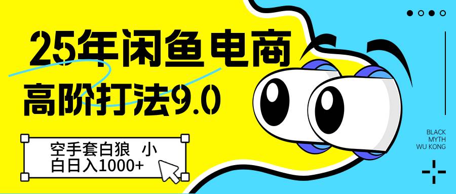 25年闲鱼电商高阶打法9.0 空手套白狼 新手轻松日入1000+-网赚副业网