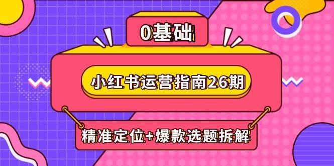 小红书运营指南26期:精准定位+爆款选题拆解,DeepSeek辅助创作与电商变现-网赚副业网