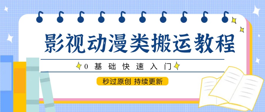 影视动漫类搬运教程,0基础快速入门,秒过原创 持续更新-网赚副业网