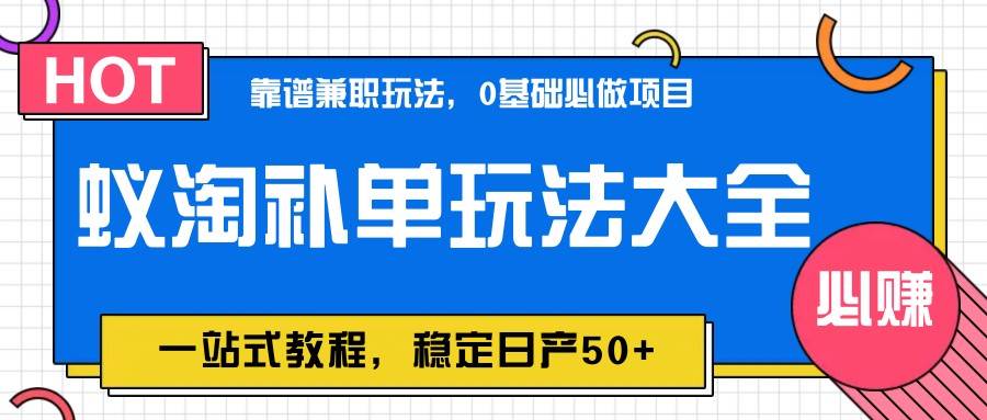 蚁淘补单玩法大全,一站式教程,稳定日产50+-网赚副业网