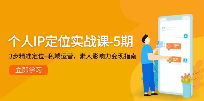个人IP定位实战课-5期,3步精准定位+私域运营,素人影响力变现指南-网赚副业网