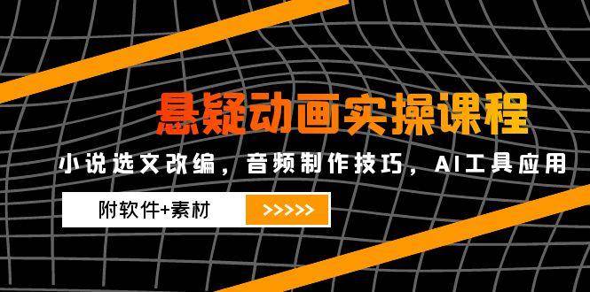 悬疑动画实操课程,小说选文改编,音频制作技巧,AI工具应用(附软件+素材)-网赚副业网