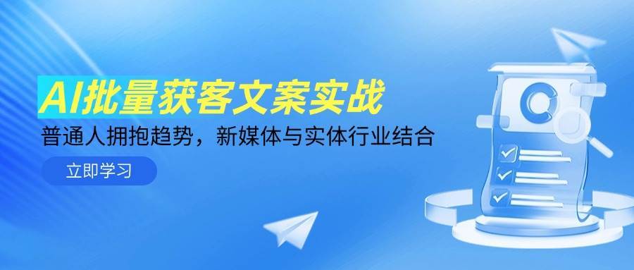 AI批量获客文案实战,普通人拥抱趋势,新媒体与实体行业结合-网赚副业网