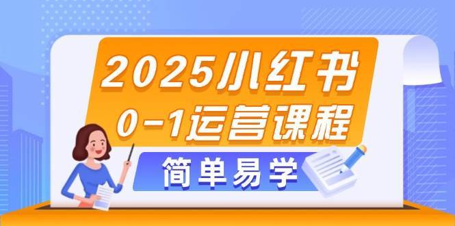 2025小红书0-1运营课程,选品、素材、笔记制作与发布技巧-网赚副业网