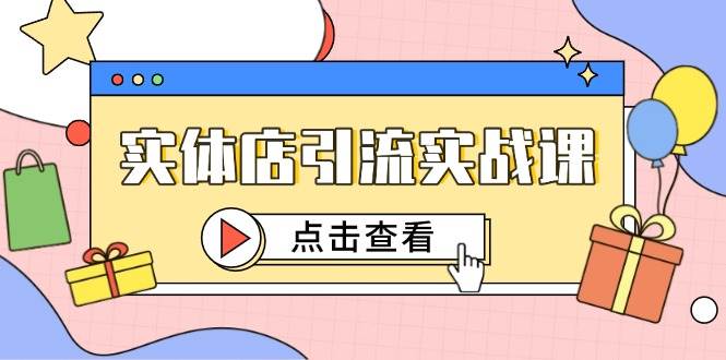 实体店引流实战课,短视频认知+抖加投放,精准对标百客进店-网赚副业网