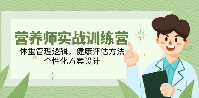 营养师实战训练营,体重管理逻辑,健康评估方法,个性化方案设计-网赚副业网