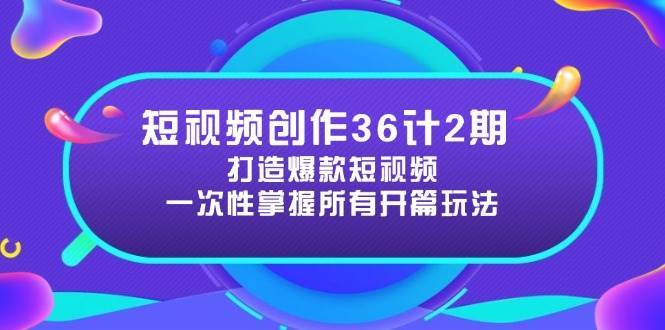 短视频创作36计2期:打造爆款短视频所需的各类开篇技巧,提升视频吸引力-网赚副业网