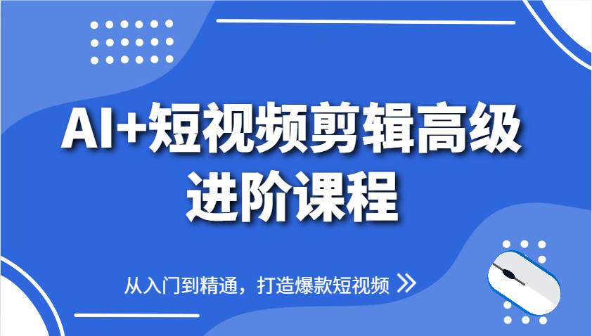 AI+短视频剪辑高级进阶课程,从入门到精通,打造爆款短视频-网赚副业网