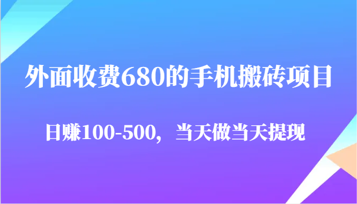 外面收费680的手机搬砖项目，日赚100-500完全没有问题，当天做当天提现-网赚副业网