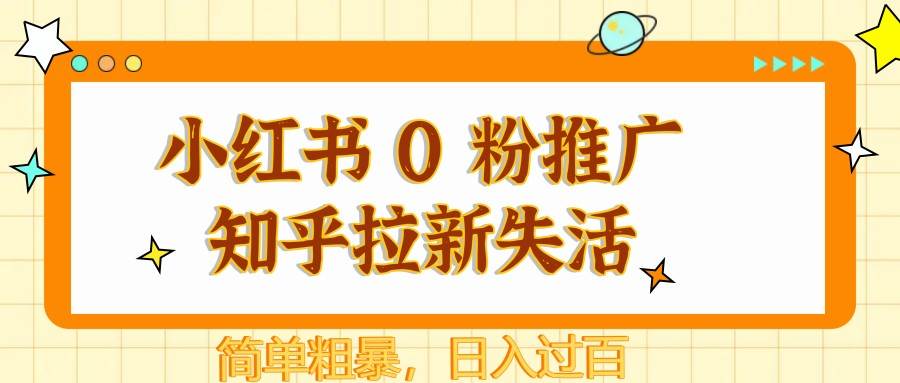 小红书 0 粉推广知乎拉新失活,简单粗暴,日入过百-网赚副业网