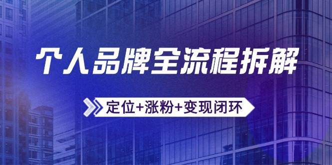 个人品牌全流程拆解:定位+涨粉+变现闭环,微信生态运营与资源整合-网赚副业网