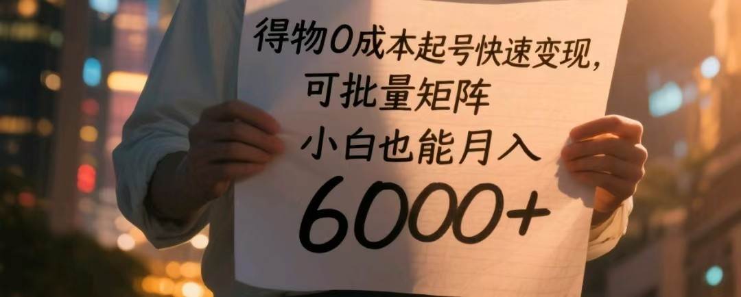 得物0成本起号快速变现,可批量矩阵,小白也能月入6000+-网赚副业网