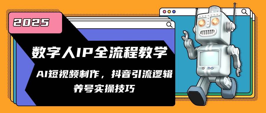 数字人IP全流程教学,AI短视频制作,抖音引流逻辑,养号实操技巧-网赚副业网