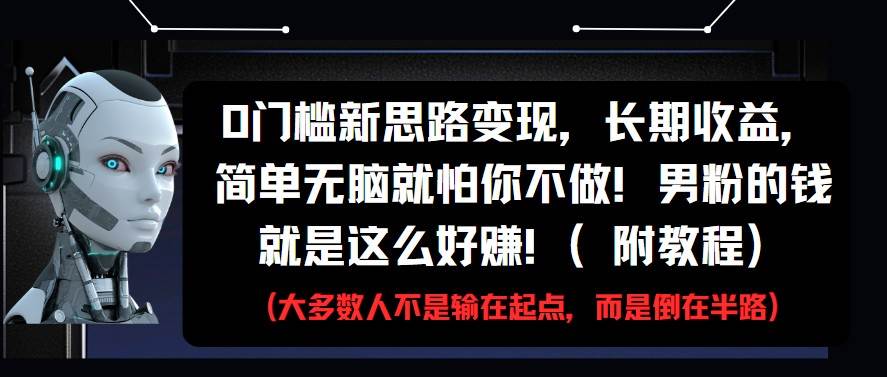 0门槛新思路变现,长期收益,简单无脑就怕你不做!男粉的钱就是这么好赚!(附教程)-网赚副业网