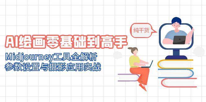 AI绘画零基础到高手,Midjourney工具全解析,参数设置与摄影应用实战-网赚副业网