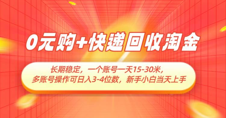 0元购+快递回收淘金,长期稳定,单号一天15-30米,多账号操作可日入3-4位数-网赚副业网