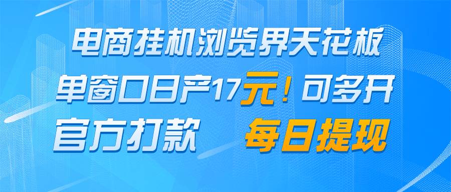 电商挂机浏览界天花板 单窗口日收益17+ 每日提现 官方打款-网赚副业网