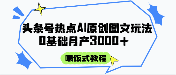 头条号热点AI图文攻略,喂饭式教程+0基础月产3000+-网赚副业网