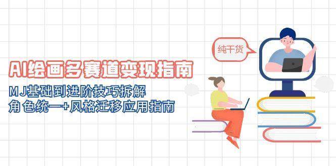 AI绘画多赛道变现指南:MJ基础到进阶技巧拆解,角色统一+风格迁移应用指南-网赚副业网