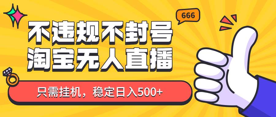 淘宝无人直播最新玩法,不违规不封号,只需挂机,稳定日入500+,新手也能当天开单!-网赚副业网