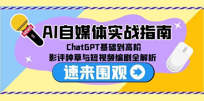AI自媒体实战指南,ChatGPT基础到高阶,影评种草与短视频编剧全解析-网赚副业网