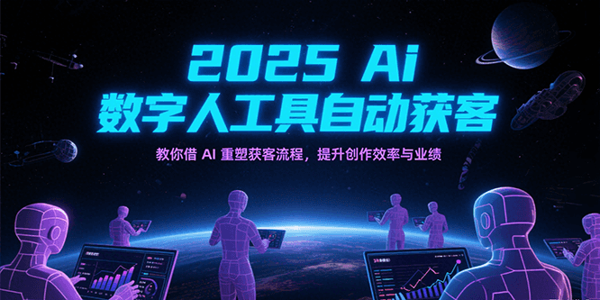 2025Ai数字人工具自动获客,教你借AI重塑获客流程,提升创作效率与业绩-网赚副业网