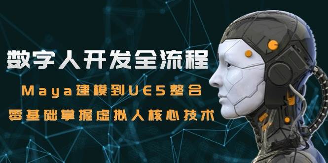 数字人开发全流程:Maya建模到UE5整合,零基础掌握虚拟人核心技术-网赚副业网