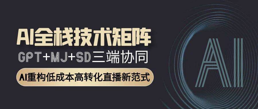 AI全栈技术矩阵:GPT+MJ+SD三端协同,AI重构低成本高转化直播新范式-网赚副业网