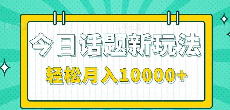 今日话题新玩法,零成本零门槛单条作品百万流量,月入10000+-网赚副业网