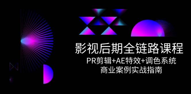影视后期全链路课程,PR剪辑+AE特效+调色系统,商业案例实战指南-网赚副业网