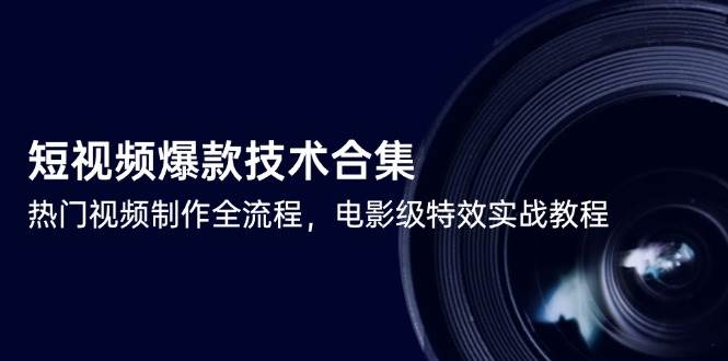 短视频爆款技术合集,热门视频制作全流程,电影级特效实战教程-网赚副业网