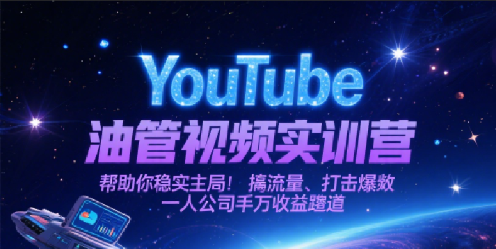YouTube油管视频实训营,帮助你稳入局、搞流量、打爆款,一人公司千万收益赛道-网赚副业网
