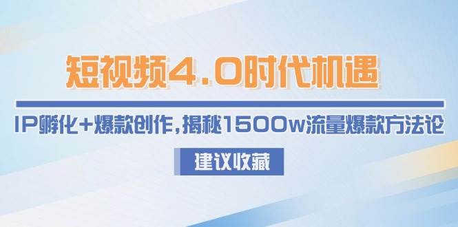 短视频4.0时代机遇:IP孵化+爆款创作,揭秘1500w流量爆款方法论-网赚副业网