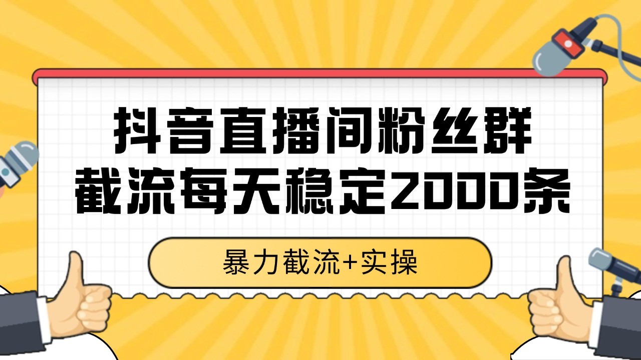 抖音直播间粉丝群截流,稳定采集数据全行业通用 2000+数据一天-网赚副业网