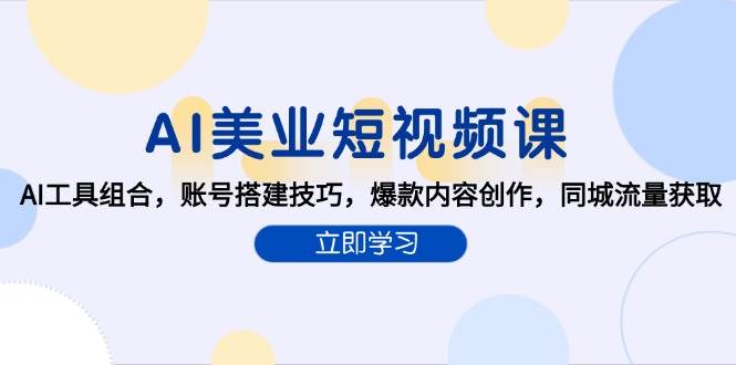 AI美业短视频课,AI工具组合,账号搭建技巧,爆款内容创作,同城流量获取-网赚副业网