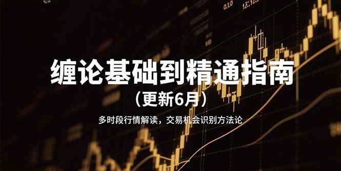 缠论基础到精通指南(更新6月)多时段行情解读,交易机会识别方法论-网赚副业网
