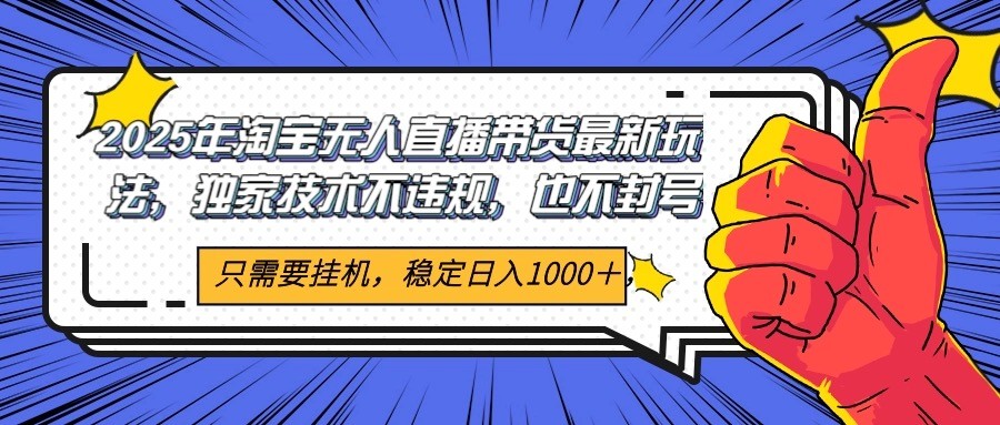 2025年淘宝无人直播带货   独家核心技术，不违规不封号，当天开播见收益1000+-网赚副业网