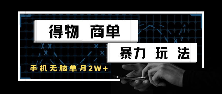 得物商单暴力玩法,一个账号单月2w+,手机无脑操作-网赚副业网