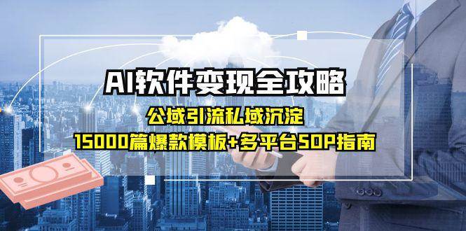 AI软件变现全攻略:公域引流私域沉淀,15000篇爆款模板+多平台SOP指南-网赚副业网