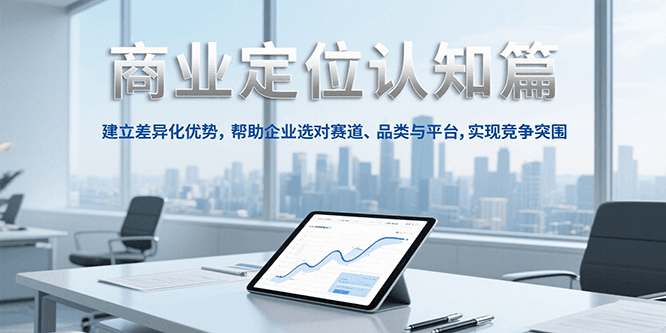 商业定位认知,建立差异化优势,帮助企业选对赛道、品类与平台,实现竞争突围-网赚副业网