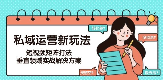 私域运营新玩法,短视频矩阵打法,垂直领域实战解决方案(更新6月)-网赚副业网