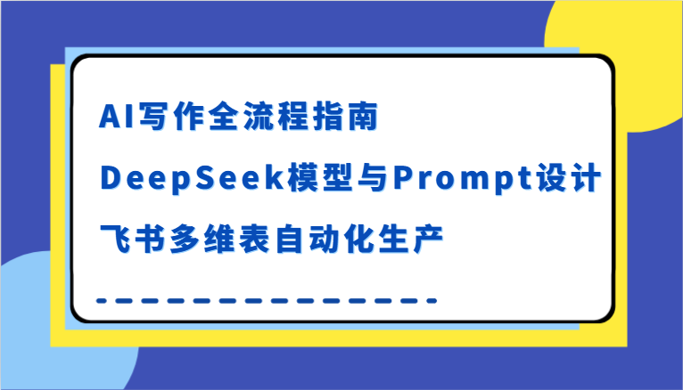 AI写作全流程指南,DeepSeek模型与Prompt设计,飞书多维表自动化生产-网赚副业网